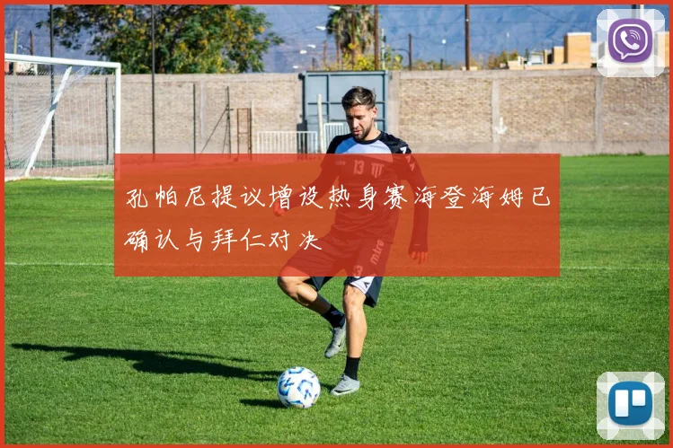 孔帕尼提议增设热身赛海登海姆已确认与拜仁对决