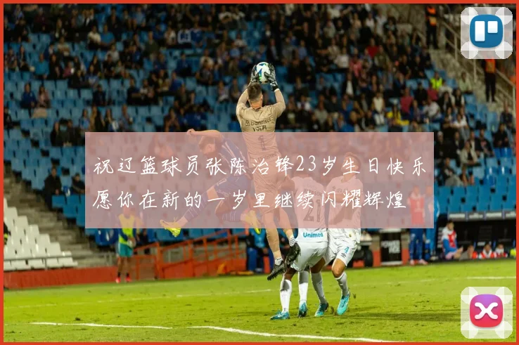 祝辽篮球员张陈治锋23岁生日快乐愿你在新的一岁里继续闪耀辉煌