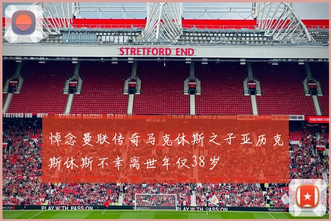 悼念曼联传奇马克休斯之子亚历克斯休斯不幸离世年仅38岁