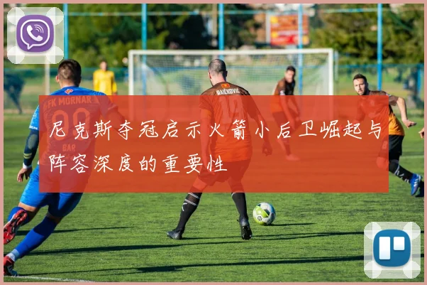 尼克斯夺冠启示火箭小后卫崛起与阵容深度的重要性