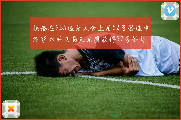 快船在NBA选秀大会上用52号签选中维萨尔并交易至老鹰获得57号签与现金补偿