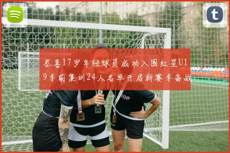 恭喜17岁年轻球员成功入围红星U19季前集训24人名单开启新赛季备战之旅