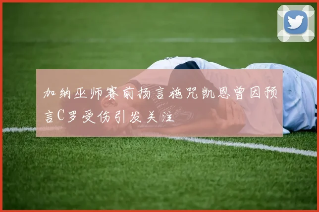 加纳巫师赛前扬言施咒凯恩曾因预言C罗受伤引发关注