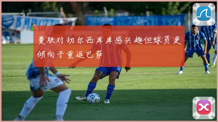 曼联对切尔西库库感兴趣但球员更倾向于重返巴萨