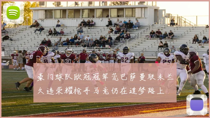 豪门球队欧冠冠军荒巴萨曼联米兰久违荣耀枪手马竞仍在追梦路上