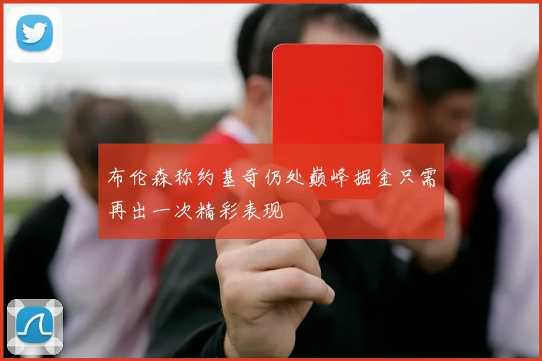 布伦森称约基奇仍处巅峰掘金只需再出一次精彩表现