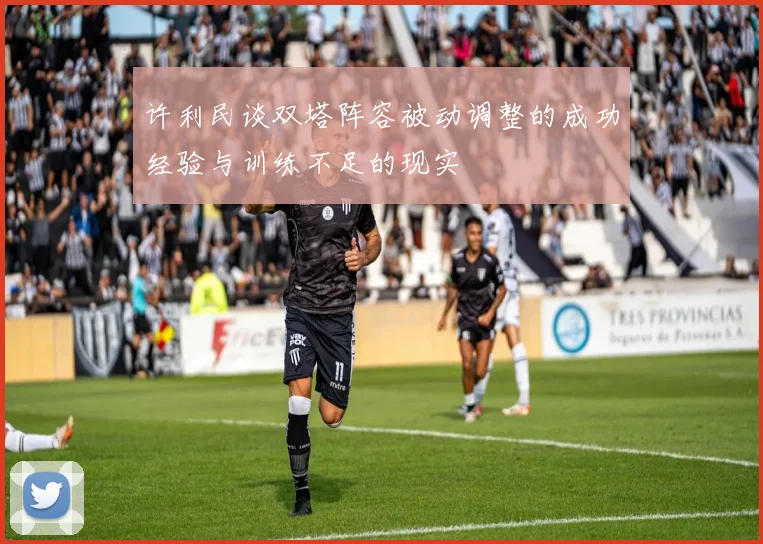 许利民谈双塔阵容被动调整的成功经验与训练不足的现实