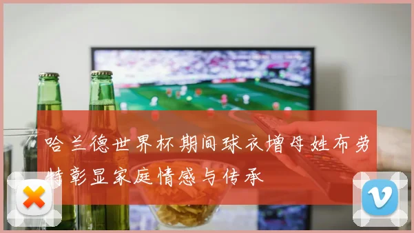 哈兰德世界杯期间球衣增母姓布劳特彰显家庭情感与传承
