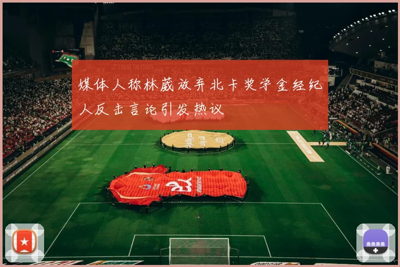 媒体人称林葳放弃北卡奖学金经纪人反击言论引发热议