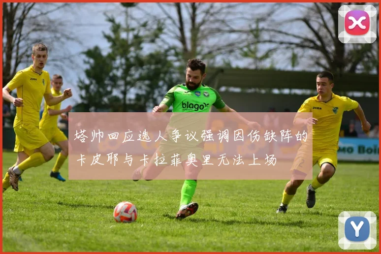 塔帅回应选人争议强调因伤缺阵的卡皮耶与卡拉菲奥里无法上场