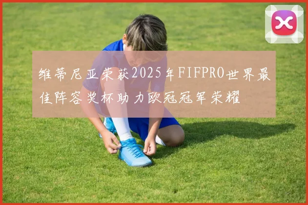 维蒂尼亚荣获2025年FIFPRO世界最佳阵容奖杯助力欧冠冠军荣耀